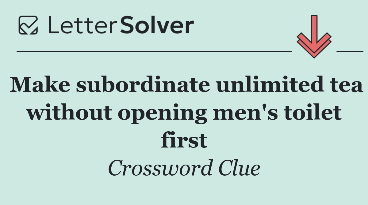 Make subordinate unlimited tea without opening men's toilet first