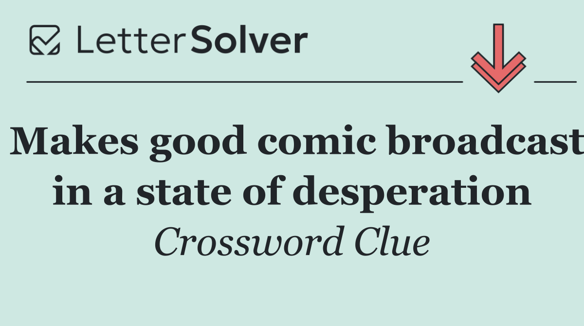 Makes good comic broadcast in a state of desperation