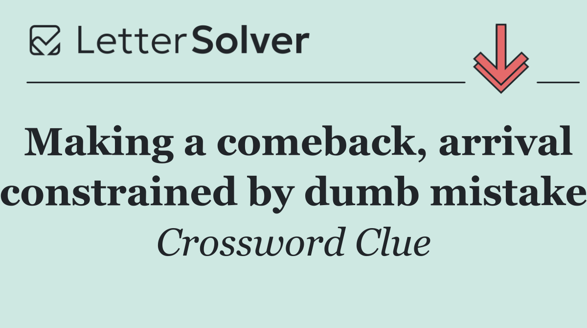 Making a comeback, arrival constrained by dumb mistake