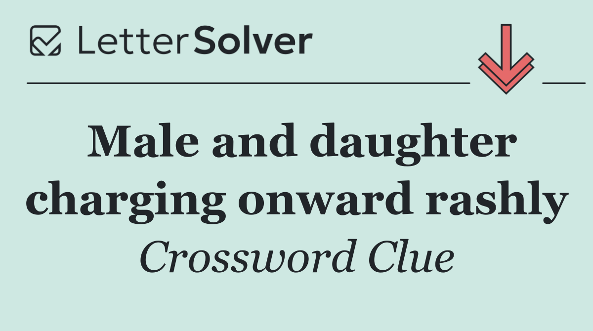 Male and daughter charging onward rashly