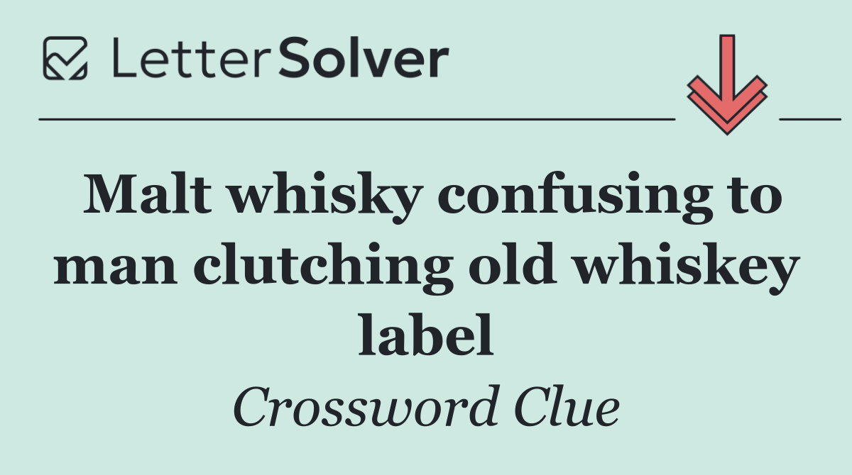 Malt whisky confusing to man clutching old whiskey label