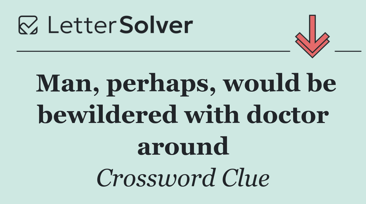 Man, perhaps, would be bewildered with doctor around