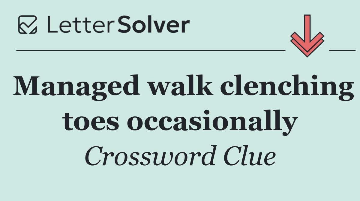 Managed walk clenching toes occasionally