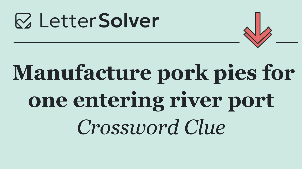 Manufacture pork pies for one entering river port