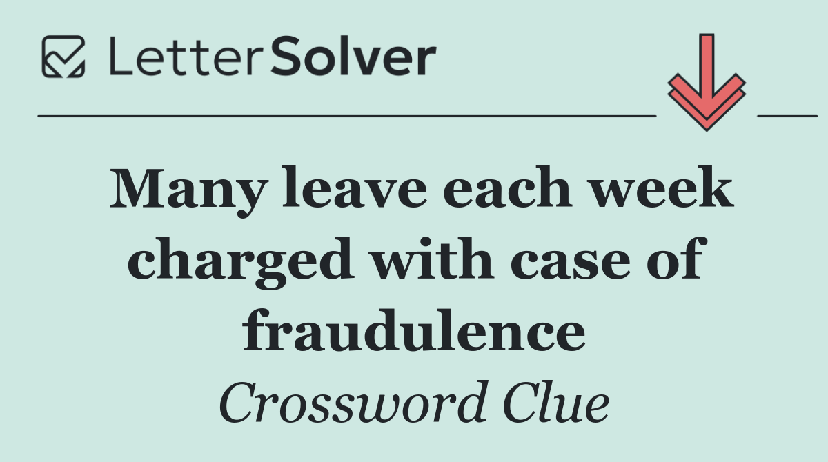 Many leave each week charged with case of fraudulence
