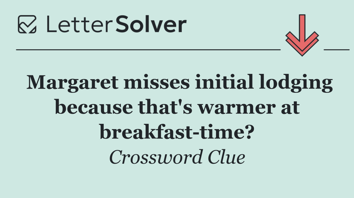 Margaret misses initial lodging because that's warmer at breakfast time?