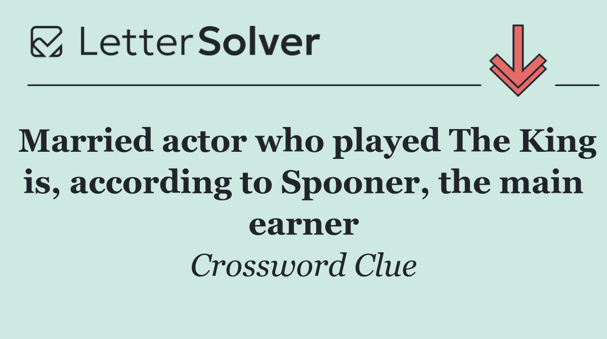 Married actor who played The King is, according to Spooner, the main earner