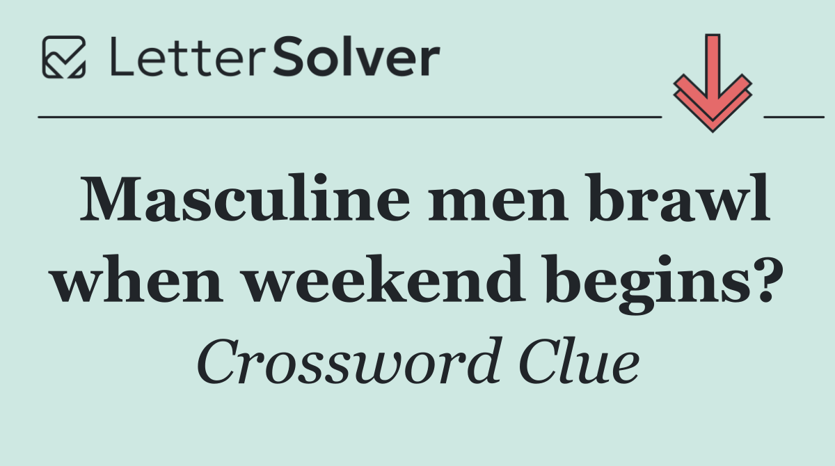 Masculine men brawl when weekend begins?