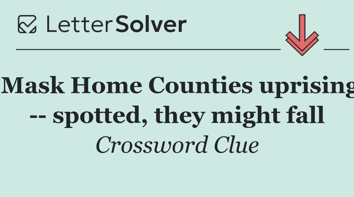 Mask Home Counties uprising    spotted, they might fall