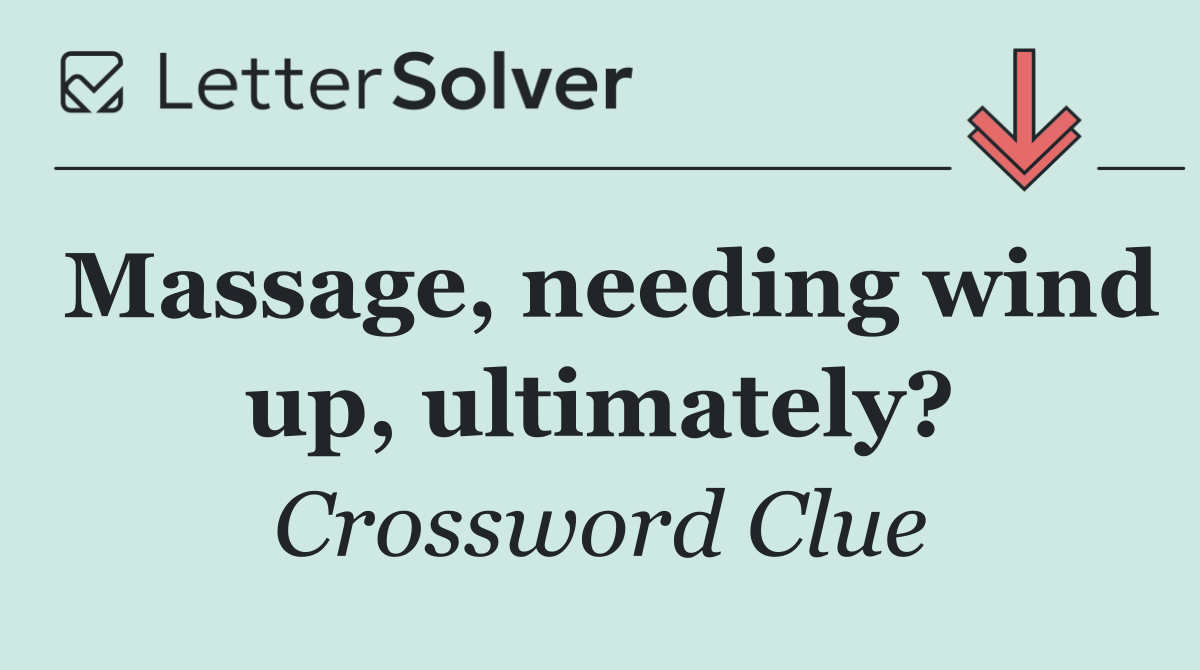 Massage, needing wind up, ultimately?