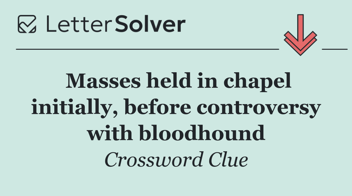 Masses held in chapel initially, before controversy with bloodhound