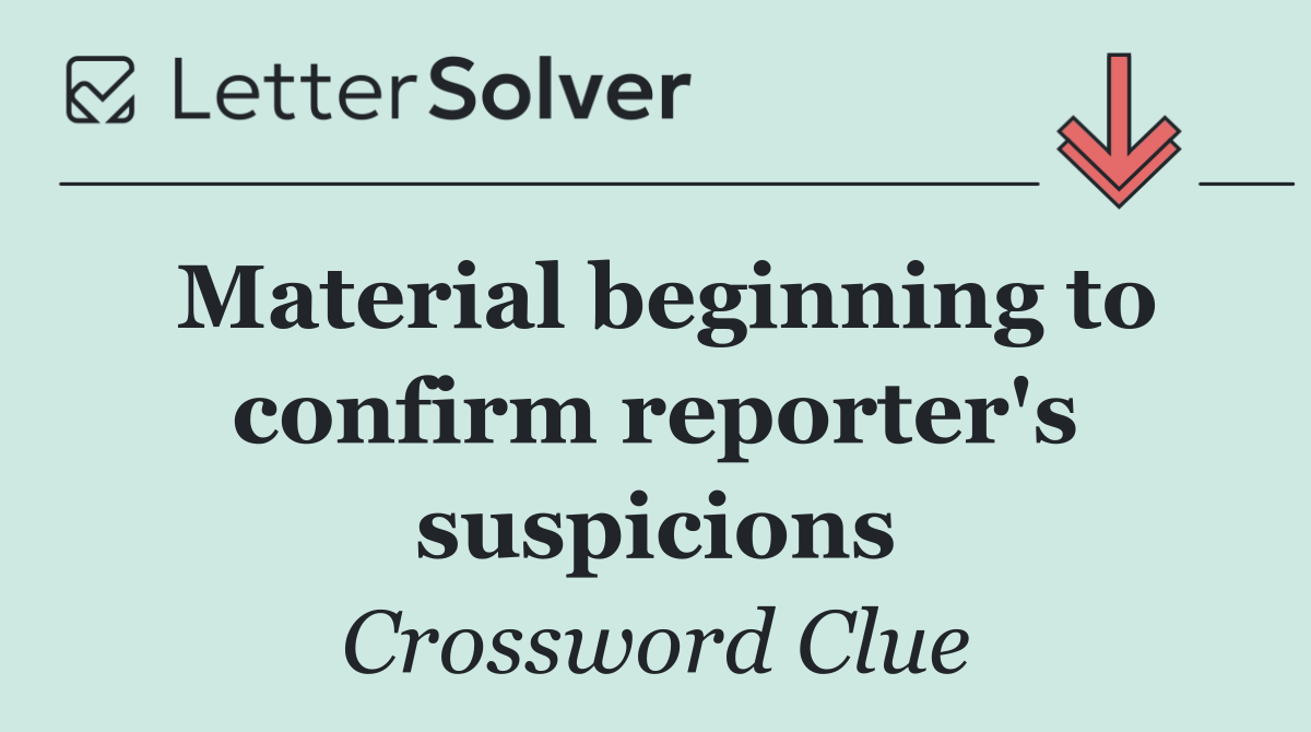 Material beginning to confirm reporter's suspicions