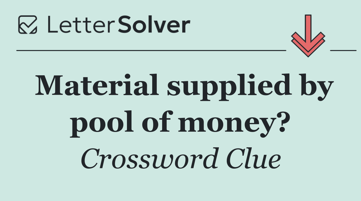 Material supplied by pool of money?