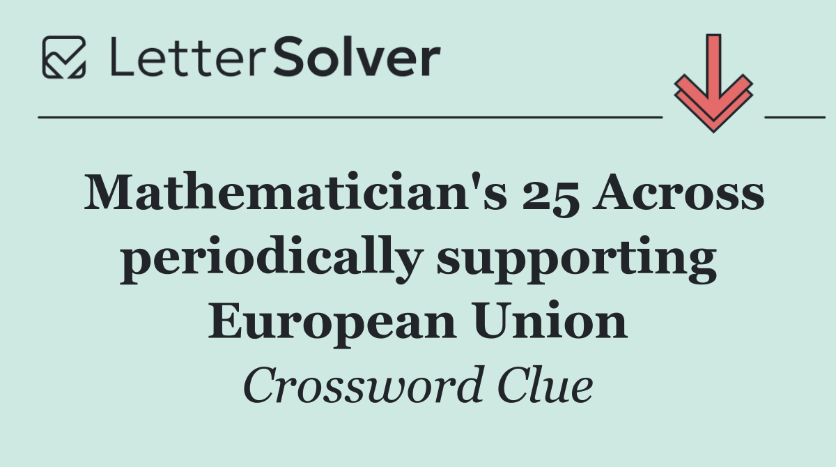 Mathematician's 25 Across periodically supporting European Union
