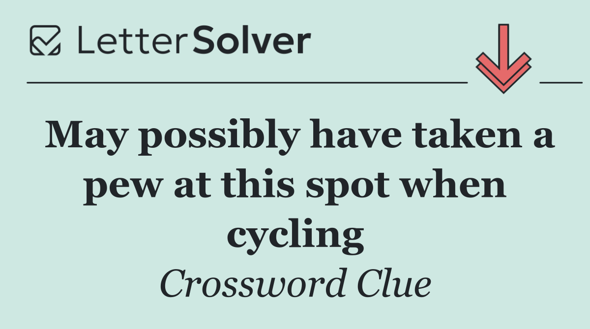 May possibly have taken a pew at this spot when cycling