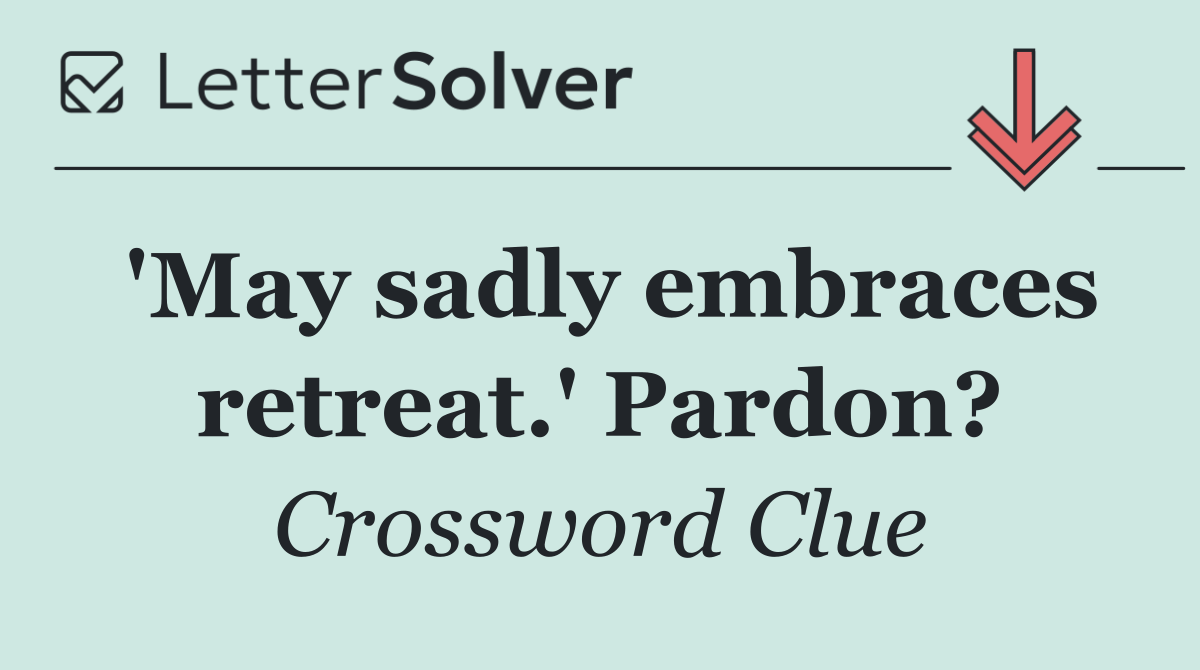 'May sadly embraces retreat.' Pardon?