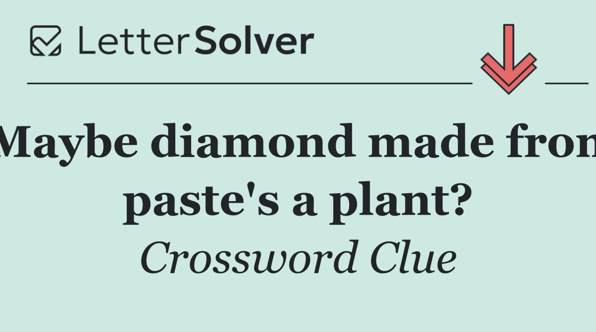 Maybe diamond made from paste's a plant?