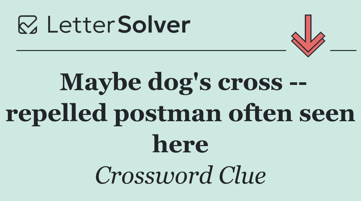 Maybe dog's cross    repelled postman often seen here