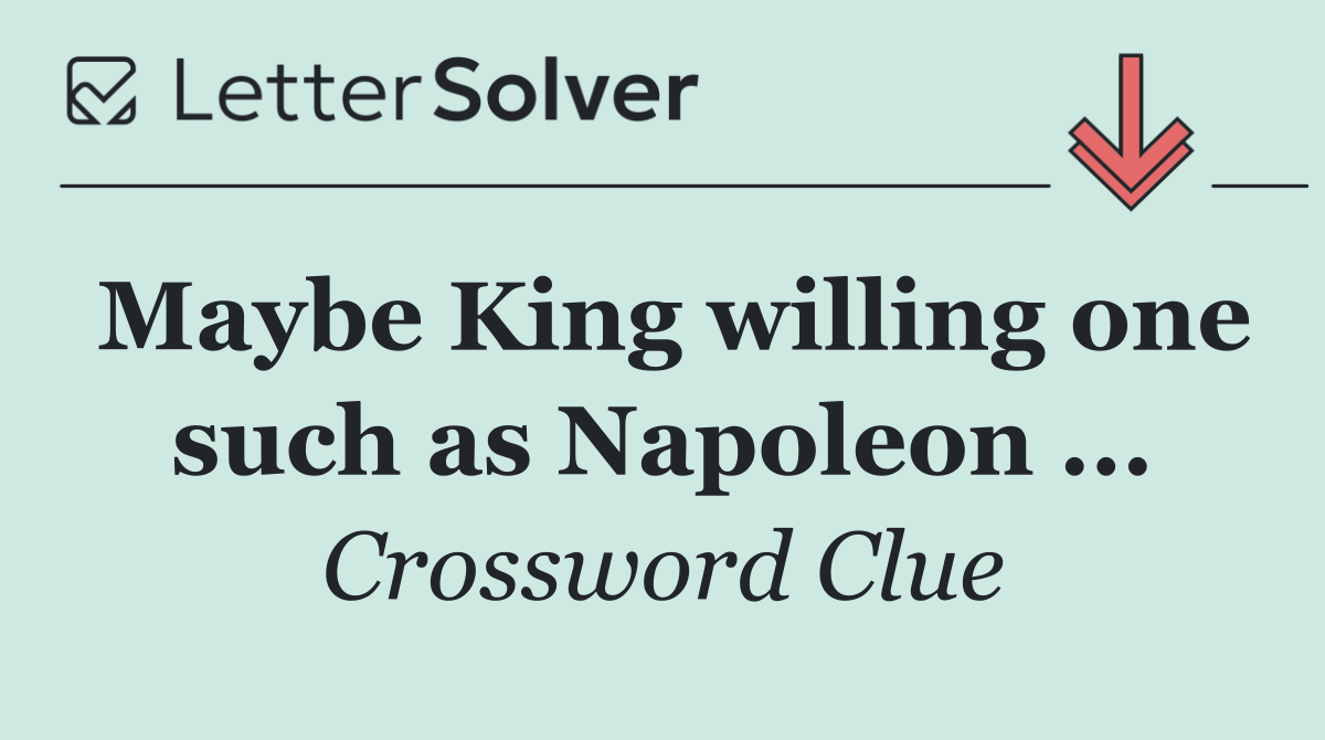 Maybe King willing one such as Napoleon ...