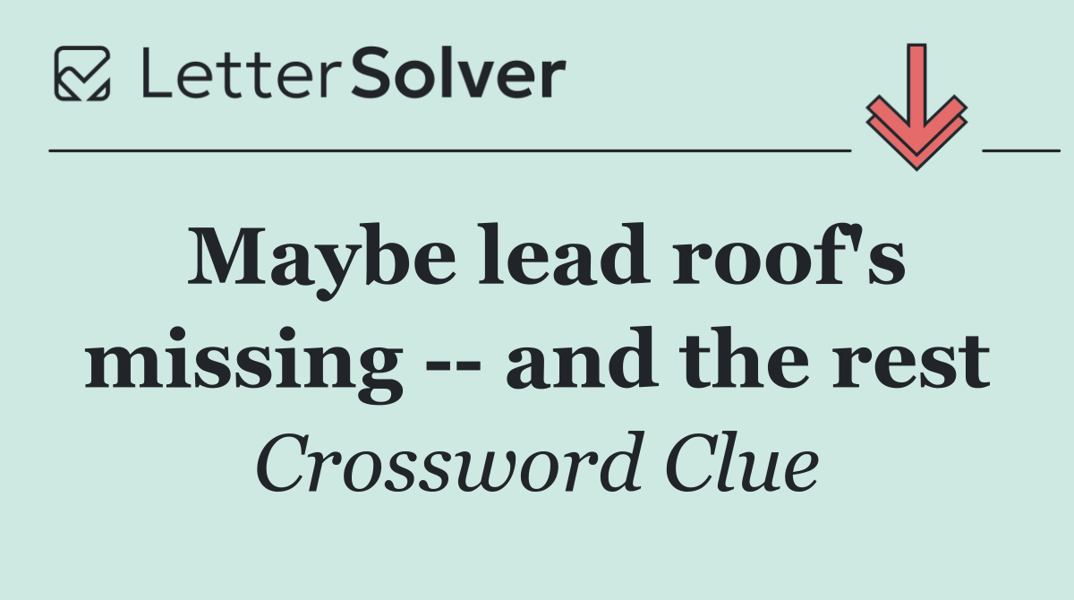 Maybe lead roof's missing    and the rest
