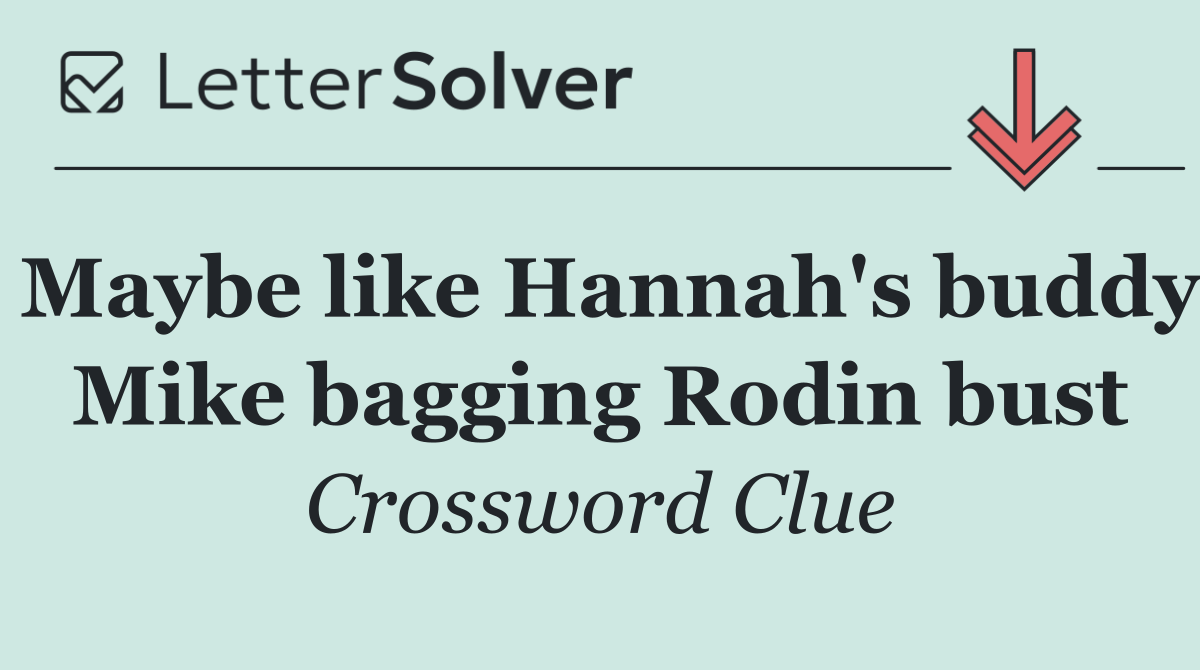 Maybe like Hannah's buddy Mike bagging Rodin bust