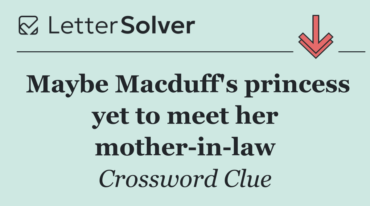Maybe Macduff's princess yet to meet her mother in law