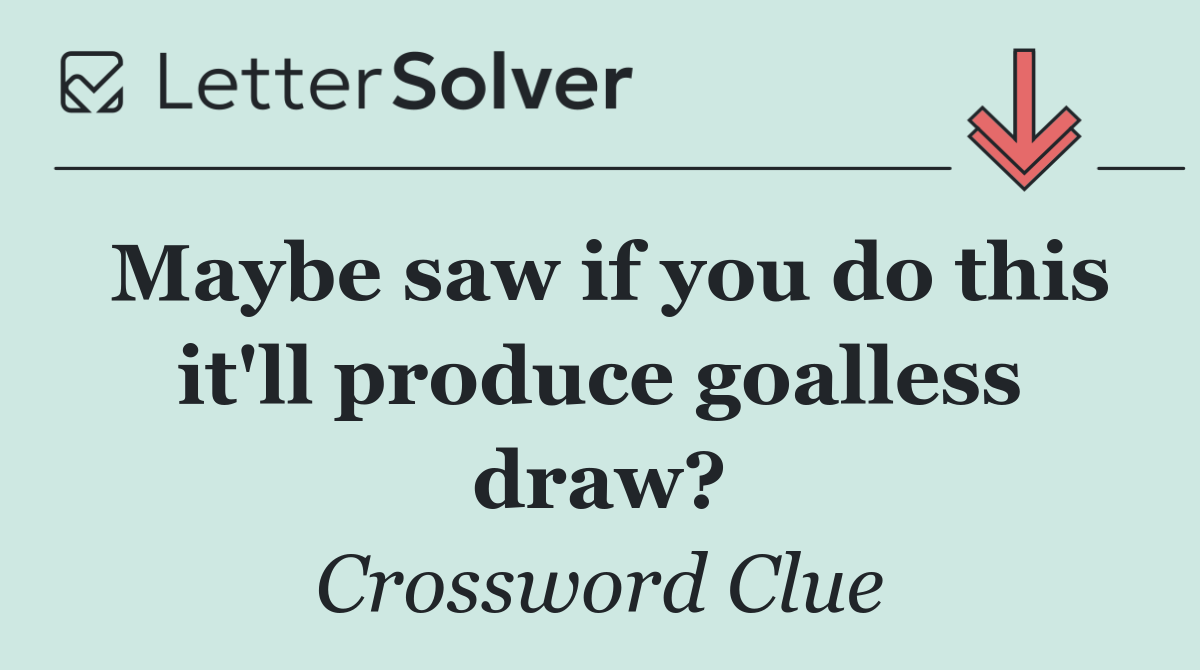 Maybe saw if you do this it'll produce goalless draw?