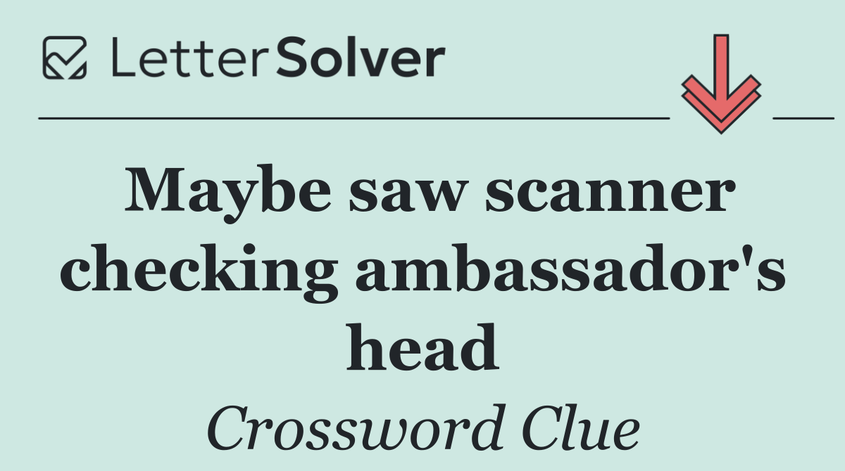 Maybe saw scanner checking ambassador's head