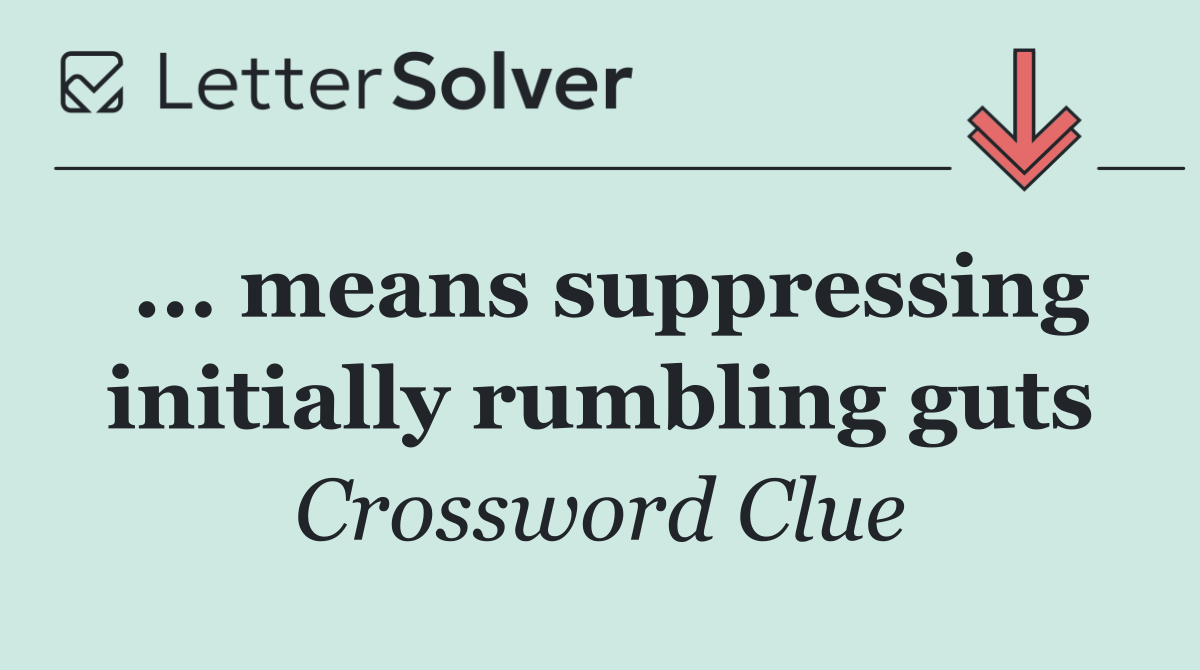 ... means suppressing initially rumbling guts
