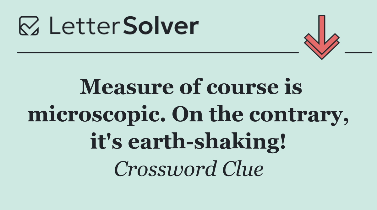 Measure of course is microscopic. On the contrary, it's earth shaking!