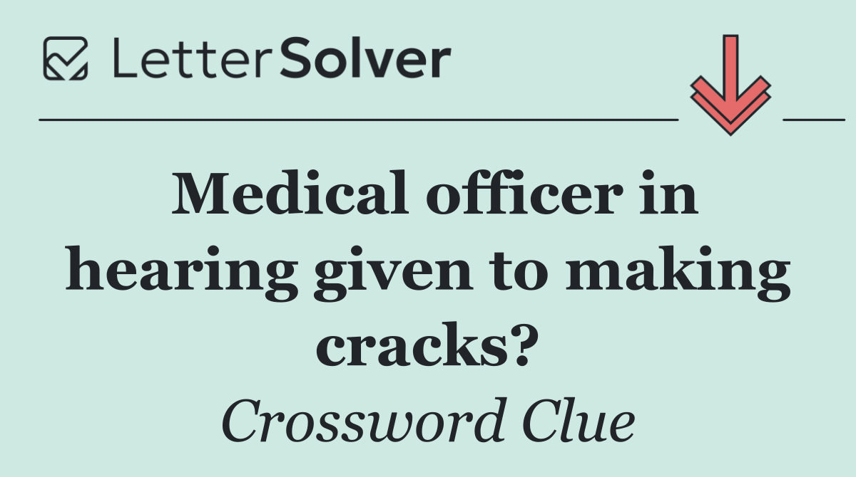 Medical officer in hearing given to making cracks?