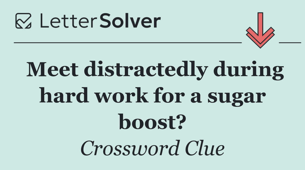 Meet distractedly during hard work for a sugar boost?