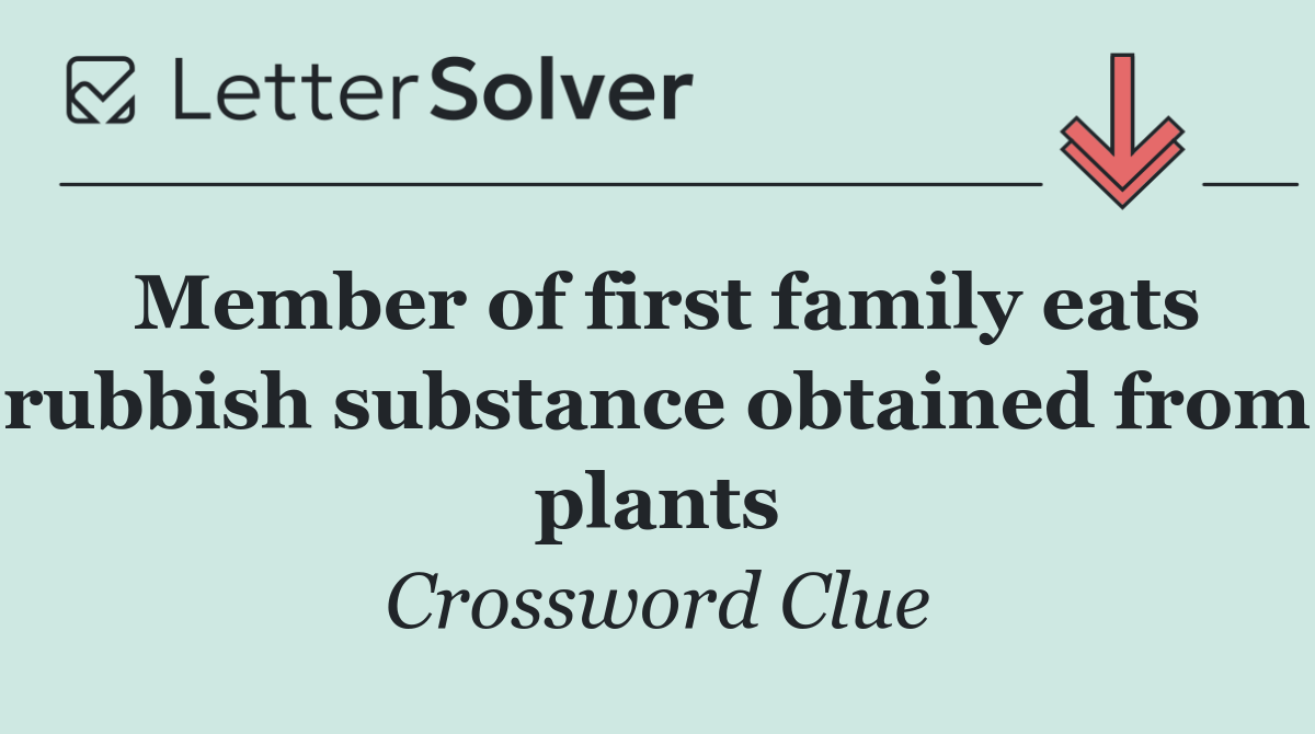 Member of first family eats rubbish substance obtained from plants