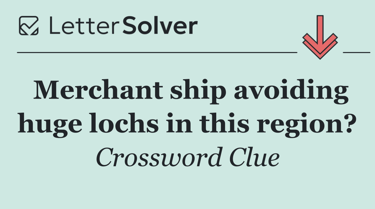 Merchant ship avoiding huge lochs in this region?