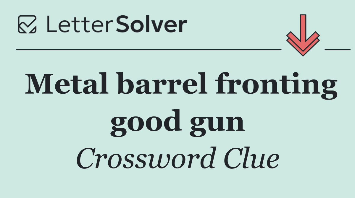 Metal barrel fronting good gun