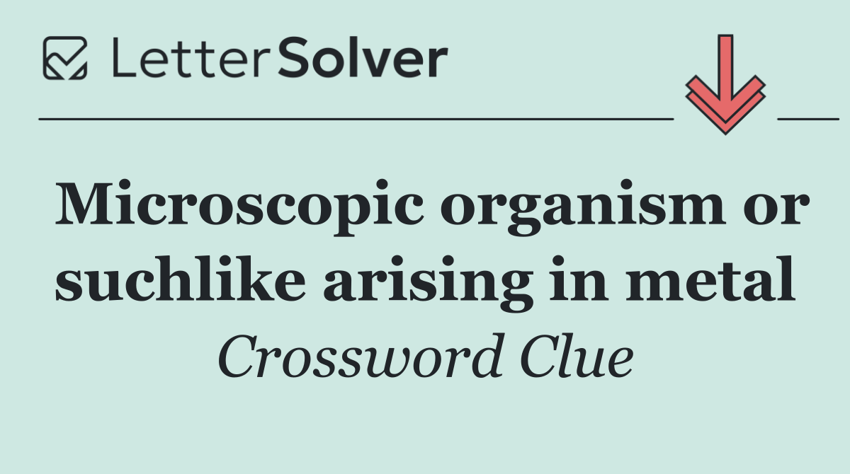 Microscopic organism or suchlike arising in metal