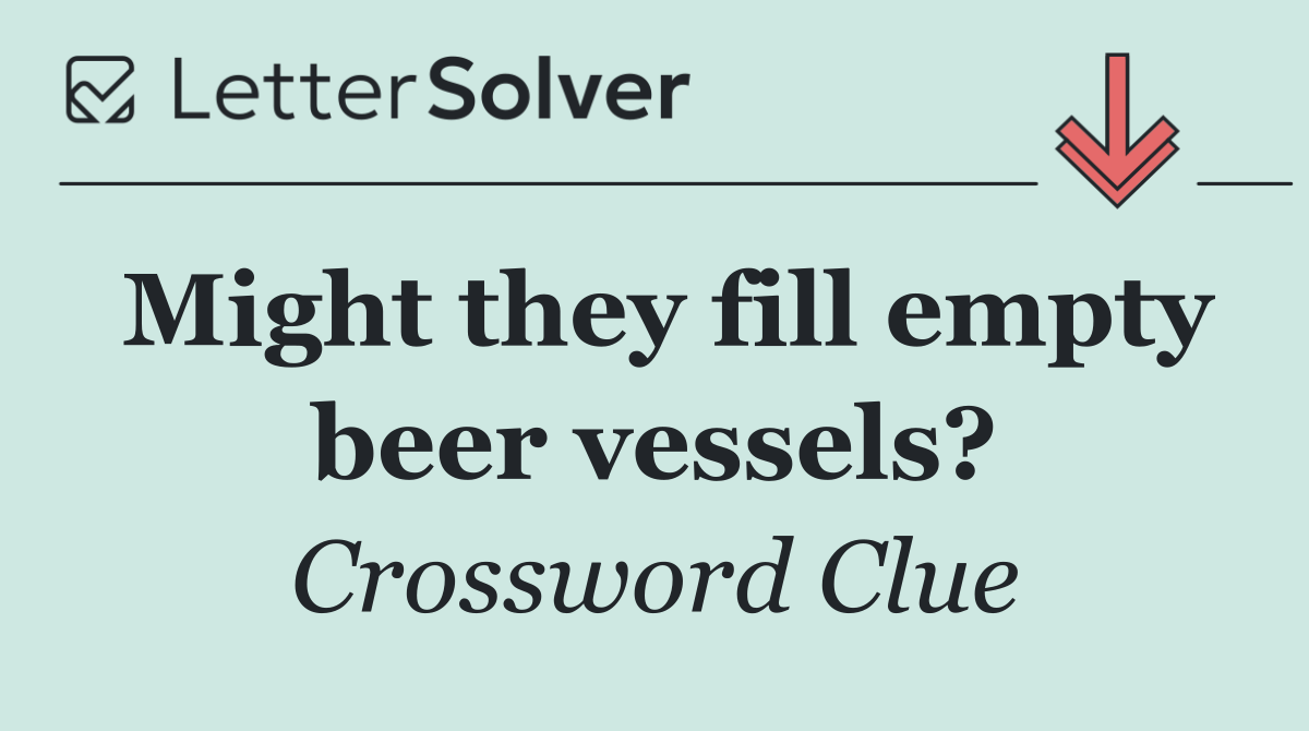 Might they fill empty beer vessels?