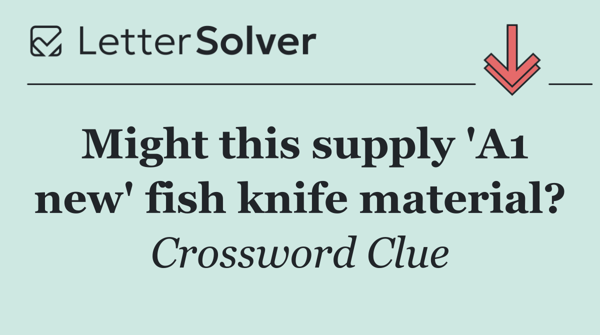 Might this supply 'A1 new' fish knife material?
