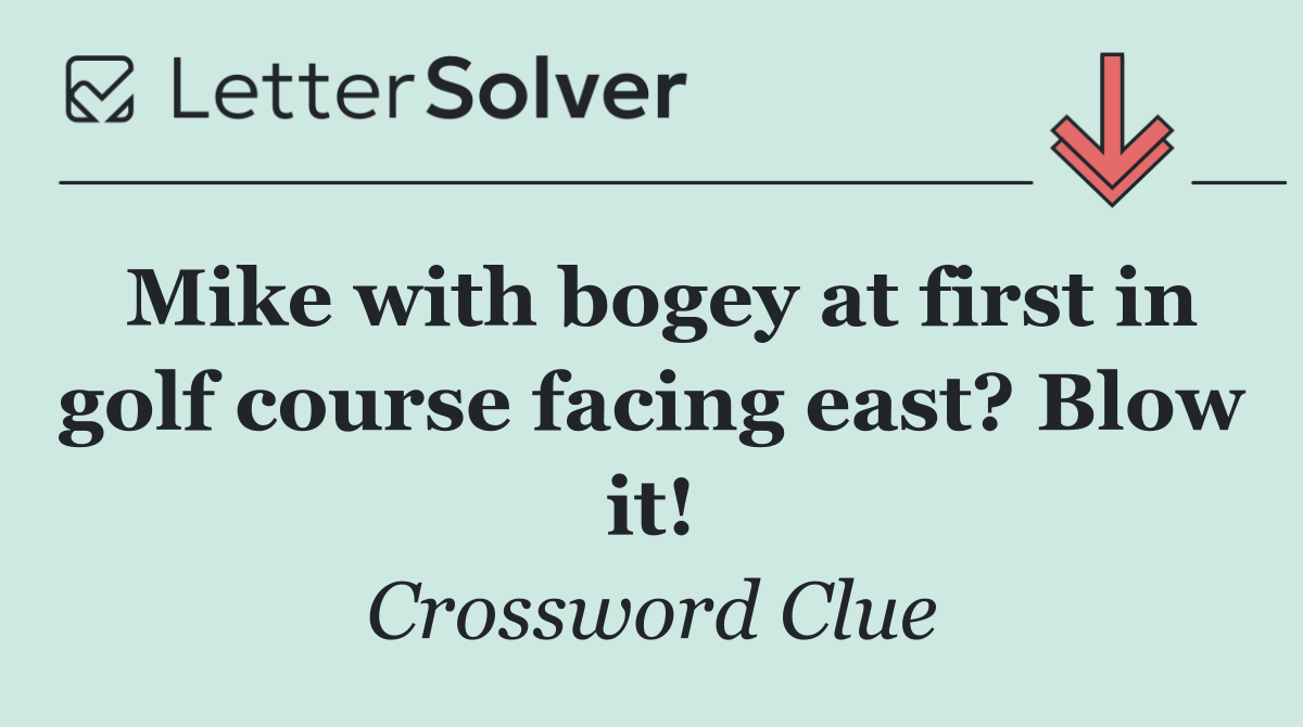 Mike with bogey at first in golf course facing east? Blow it!