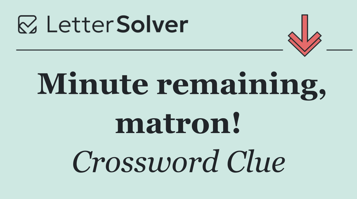 Minute remaining, matron!