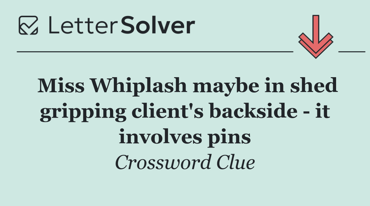 Miss Whiplash maybe in shed gripping client's backside   it involves pins