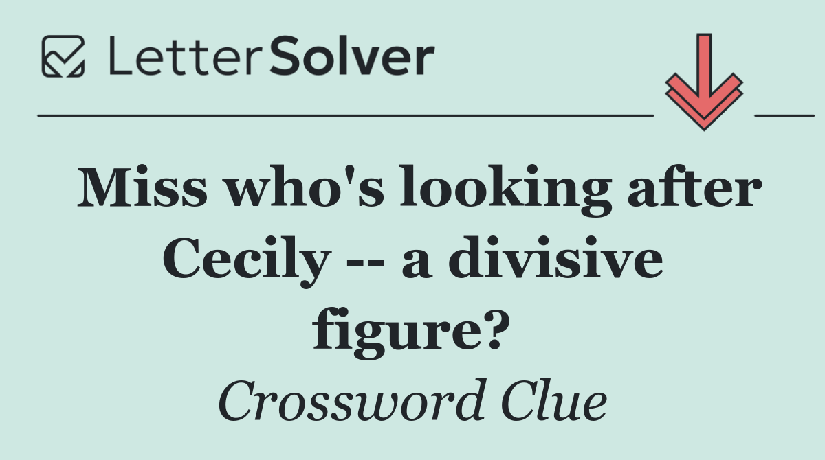Miss who's looking after Cecily    a divisive figure?