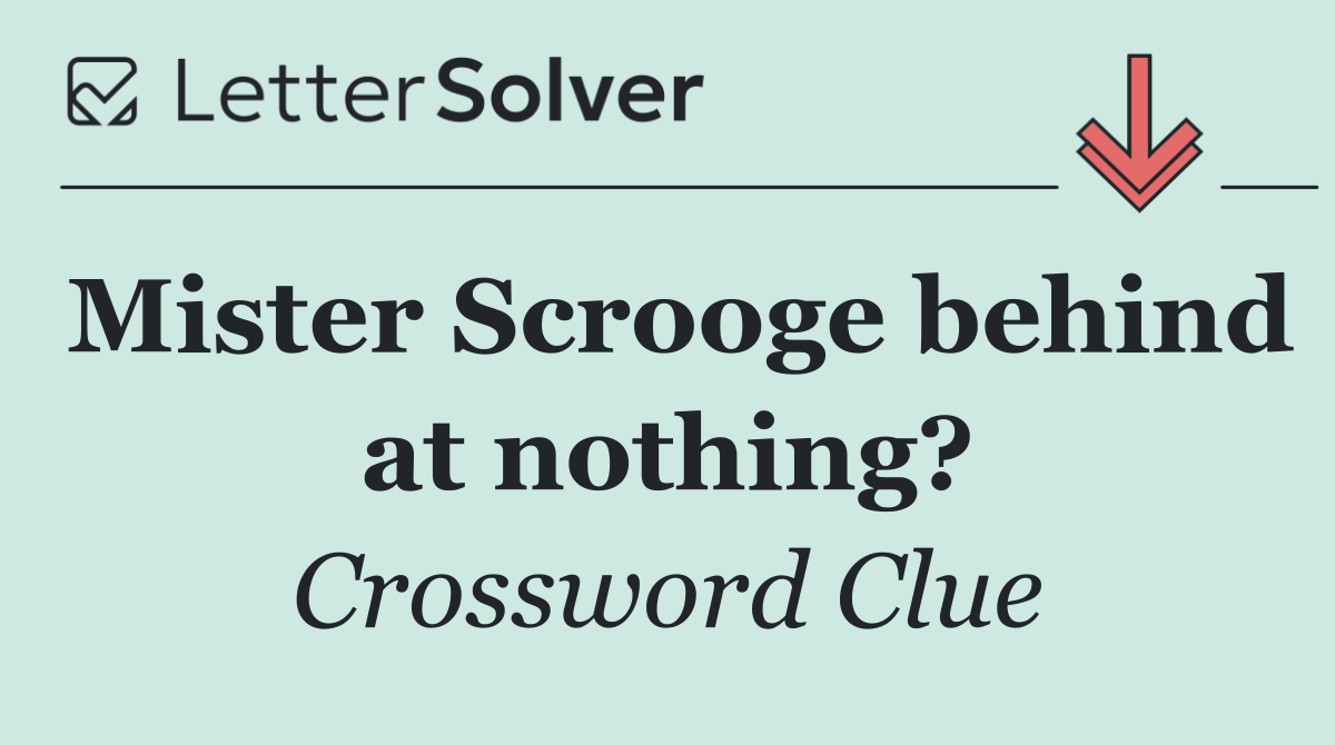 Mister Scrooge behind at nothing?