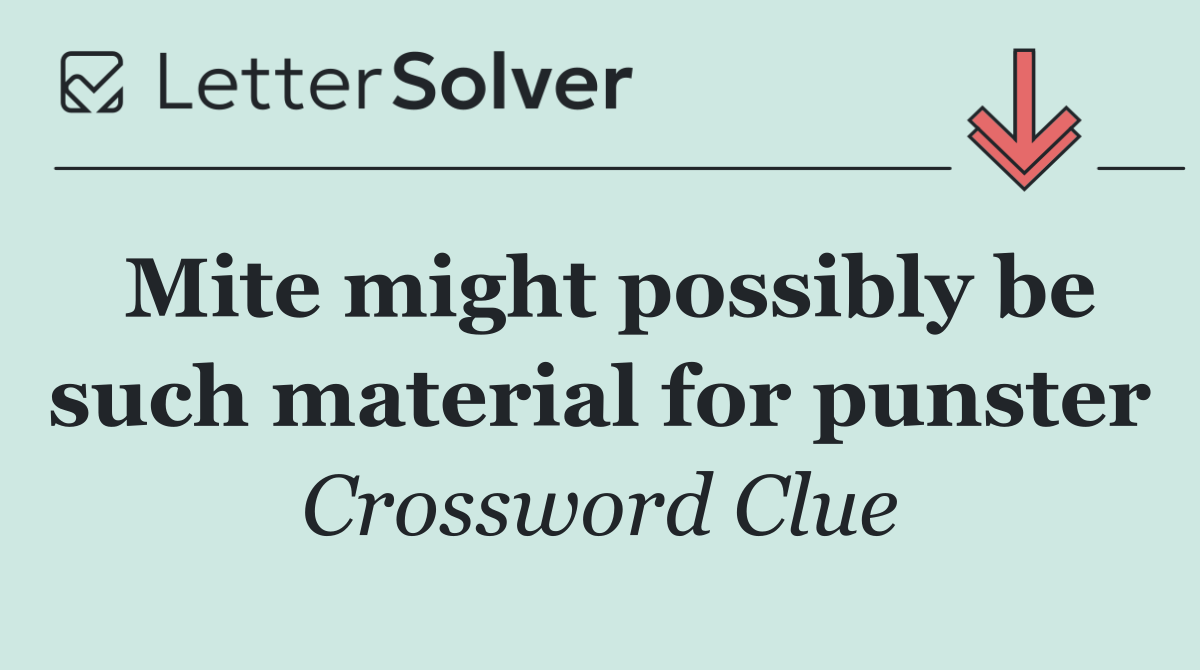 Mite might possibly be such material for punster