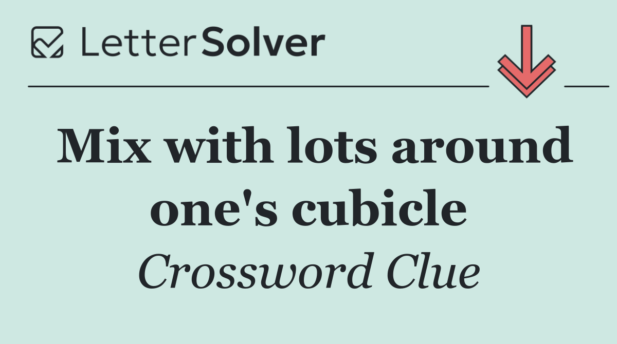 Mix with lots around one's cubicle