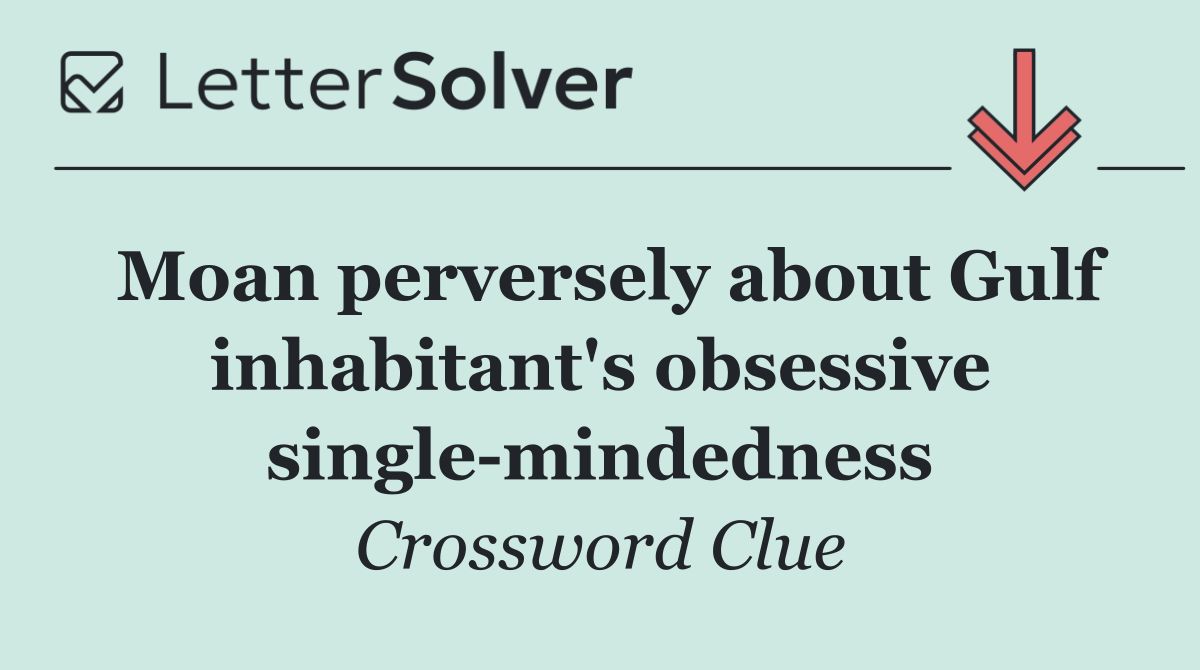 Moan perversely about Gulf inhabitant's obsessive single mindedness