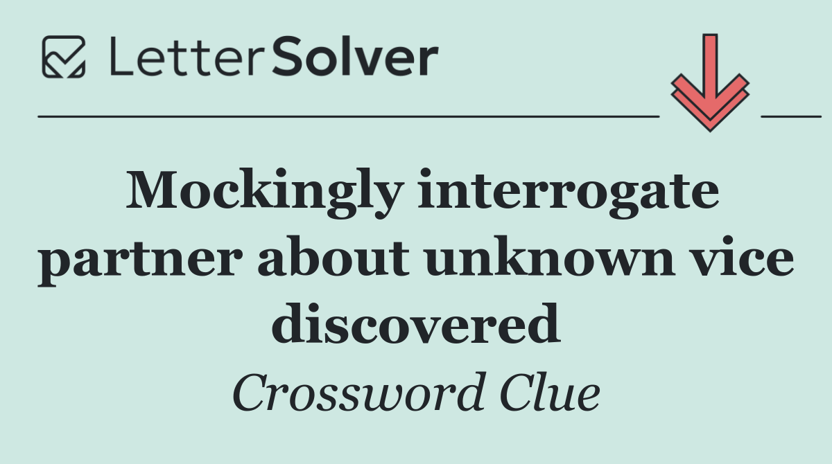 Mockingly interrogate partner about unknown vice discovered
