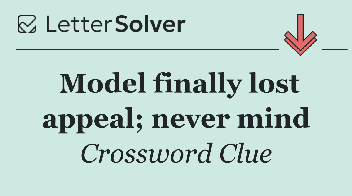 Model finally lost appeal; never mind