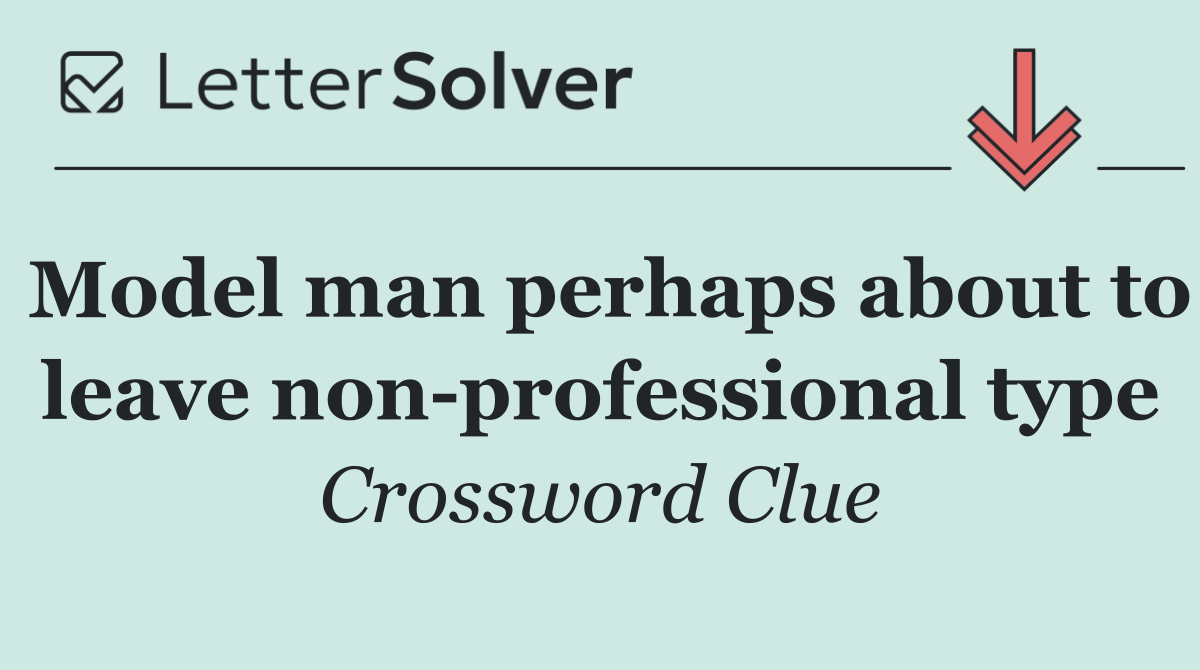 Model man perhaps about to leave non professional type