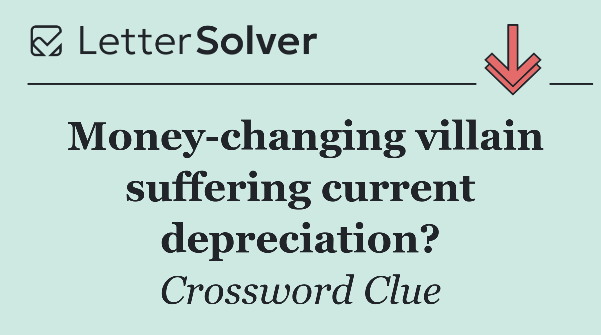 Money changing villain suffering current depreciation?